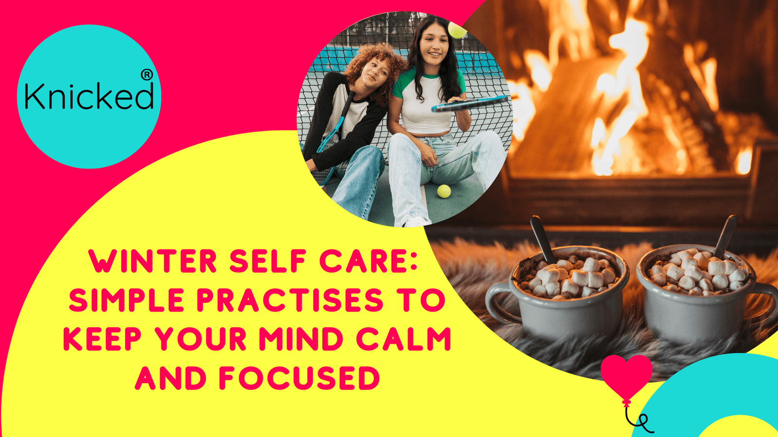 title- Winter Self Care: Simple Practises to Keep Your Mind Calm and Focused, hot chocolate by fireplace and two teen friends having fun playing tennis outdoors